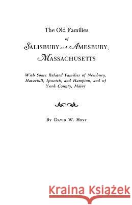 The Old Families of Salisbury and Amesbury, Massachusetts: With Some Related Families of Newbury, Haverhill, Ipswich, and Hampton, and of York County, Maine David Webster Hoyt 9780806309668