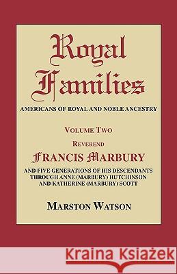 Royal Families: Americans of Royal and Noble Ancestry. Volume Two: Rev. Francis Marbury and Five Generations of His Descendants Through Anne (Marbury) Hutchinson and Katherine (Marbury) Scott Marston Watson 9780806317465