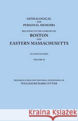 Genealogical and Personal Memoirs Relating to the Families of Boston and Eastern Massachusetts. In Four Volumes. Volume II William Richard Cutter 9780806349619 Genealogical Publishing Company