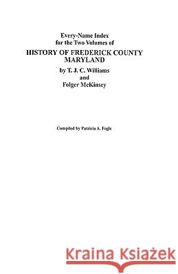 Every-Name Index for the Two Volumes of History of Frederick County, Maryland, by T.J.C. Williams and Folger McKinsey Fogle 9780806351902