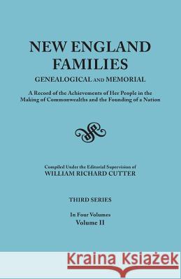 New England Families: Genealogical and Memorial. A Record of the Achievements of Her People in the Making of Commonwealths and the Founding of a Nation. Third Series. In Four Volumes. Volume II William Richard Cutter 9780806351957