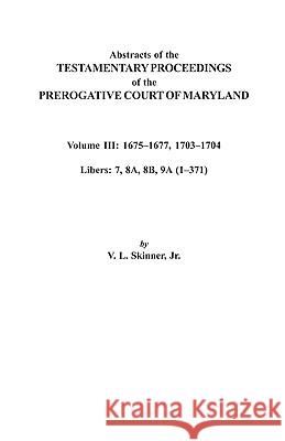 Abstracts of the Testamentary Proceedings of the Prerogative Court of Maryland. Volume III: 1675I