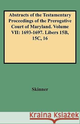 Abstracts of the Testamentary Proceedings of the Prerogative Court of Maryland. Volume VII: 1693-1697. Libers 15B, 15C, 16 Skinner 9780806353111