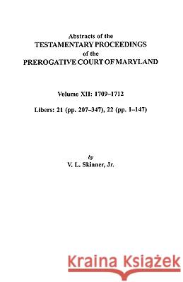 Abstracts of the Testamentary Proceedings of the Prerogative Court of Maryland. Volume XII: 1709-1712; Libers 21 (pp. 207-347), 22 (pp. 1-147) Jr. Skinner 9780806353654