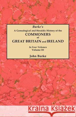 A Genealogical and Heraldic History of the Commoners of Great Britain and Ireland. In Four Volumes. Volume III John Burke 9780806356235