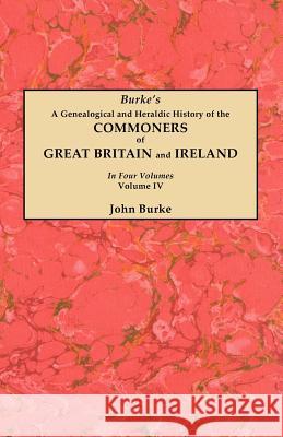 A Genealogical and Heraldic History of the Commoners of Great Britain and Ireland. In Four Volumes. Volume IV John Burke 9780806356242