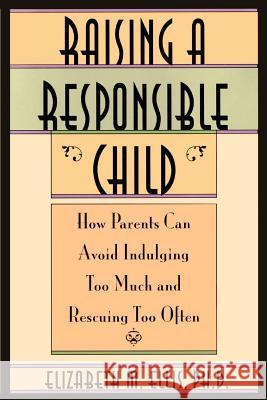 Raising a Responsible Child: How Parents Can Avoid Indulging Too Much and Rescuing Too Often Elizabeth Ellis, MSc, Dr Albert Ellis, PhD (Albert Ellis Institute) 9780806518244