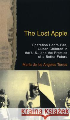 The Lost Apple the Lost Apple: Operation Pedro Pan, Cuban Children in the U.S., and the Promise of a Better Future Maria de Los Angeles Torres 9780807002339 Beacon Press