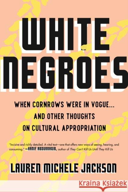 White Negroes: When Cornrows Were in Vogue ... and Other Thoughts on Cultural Appropriation Lauren Michele Jackson 9780807002735