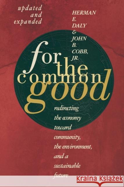 For the Common Good: Redirecting the Economy Toward Community, the Environment, and a Sustainable Future Herman E. Daly John B., Jr. Cobb Clifford W. Cobb 9780807047057