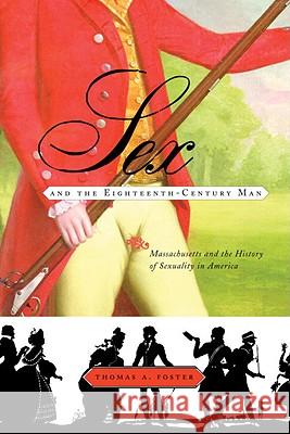 Sex and the Eighteenth-Century Man: Massachusetts and the History of Sexuality in America Foster, Thomas 9780807050392