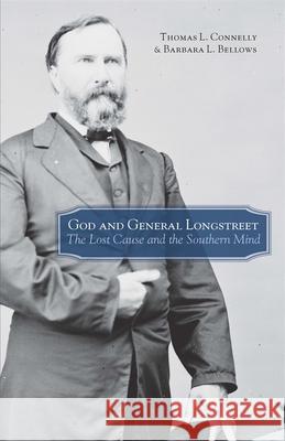 God and General Longstreet: The Lost Cause and the Southern Mind Thomas L. Connelly Barbara L. Bellows 9780807120149