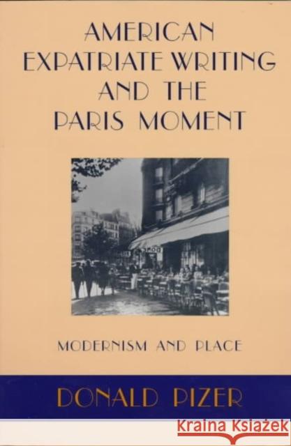 American Expatriate Writing and the Paris Moment: Modernism and Place Donald Pizer 9780807122204