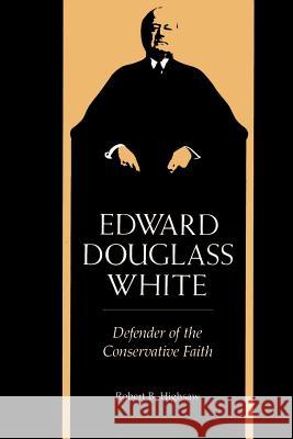 Edward Douglass White: Defender of the Conservative Faith Robert Baker Highsaw 9780807124284 Louisiana State University Press