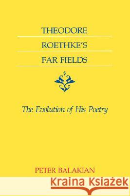 Theodore Roethke's Far Fields: The Evolution of His Poetry Peter Balakian 9780807124543 Louisiana State University Press