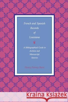 French and Spanish Records of Louisiana: A Bibliographical Guide to Archive and Manuscript Sources Henry Putney Beers 9780807127933 Louisiana State University Press
