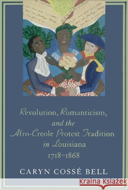 Revolution, Romanticism, and the Afro-Creole Protest Tradition in Louisiana, 1718-1868 Caryn Cosse Bell 9780807130261 Louisiana State University Press