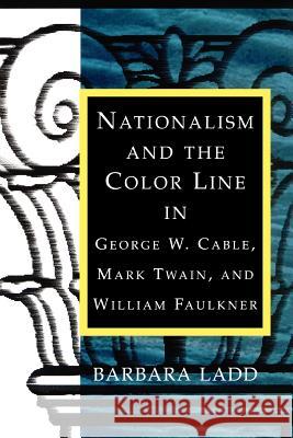 Nationalism and the Color Line in George W. Cable, Mark Twain, and William Faulkner Ladd, Barbara 9780807130490 Louisiana State University Press