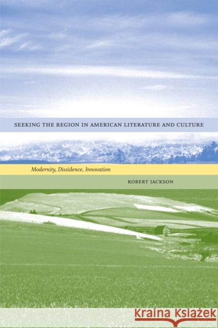 Seeking the Region in American Literature and Culture: Modernity, Dissidence, Innovation Robert Jackson 9780807130629 Louisiana State University Press