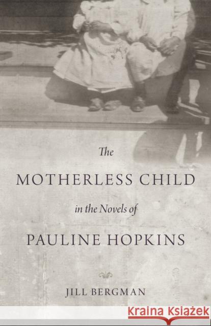 The Motherless Child in the Novels of Pauline Hopkins Jill Bergman 9780807147290 Louisiana State University Press
