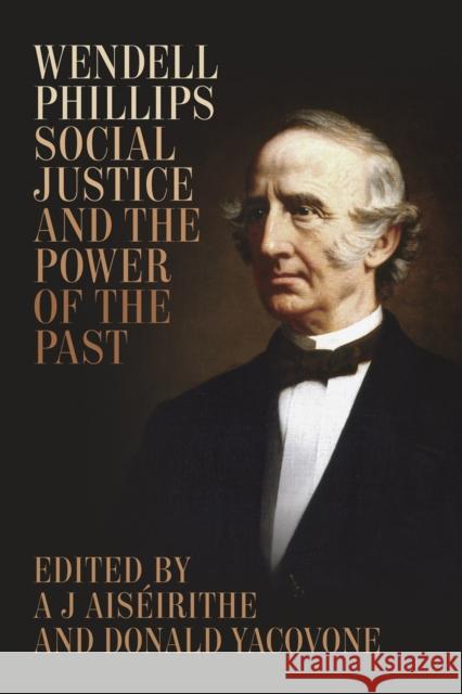 Wendell Phillips, Social Justice, and the Power of the Past A. J. Ai Donald Yacovone Michael Le 9780807164037 Lsu Press