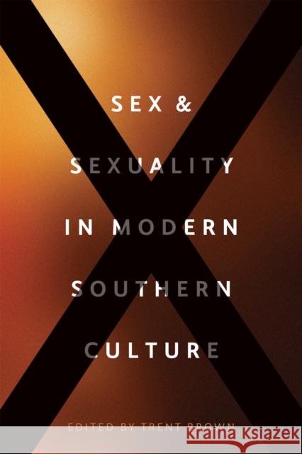 Sex and Sexuality in Modern Southern Culture Trent Brown Claire Strom Stephanie Chalifoux 9780807167625