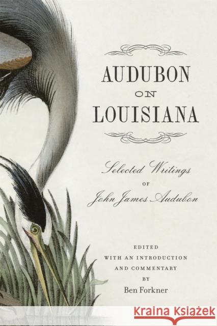Audubon on Louisiana: Selected Writings of John James Audubon Ben Forkner 9780807169582 LSU Press