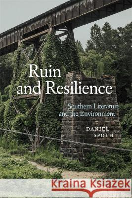 Ruin and Resilience: Southern Literature and the Environment Daniel Spoth Scott Romine 9780807179369