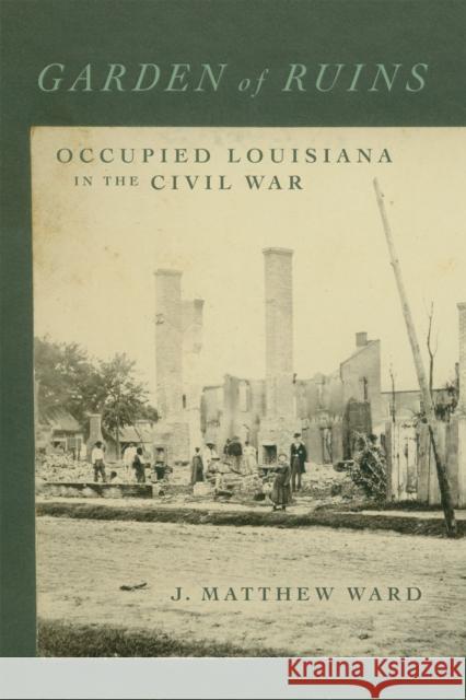 Garden of Ruins: Occupied Louisiana in the Civil War T. Michael Parrish 9780807181393 Louisiana State University Press