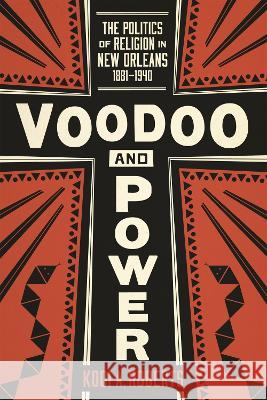 Voodoo and Power: The Politics of Religion in New Orleans, 1881-1940 Kodi A. Roberts 9780807181720 LSU Press