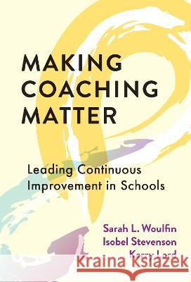 Making Coaching Matter: Leading Continuous Improvement in Schools Sarah L. Woulfin Isobel Stevenson Kerry Lord 9780807768327