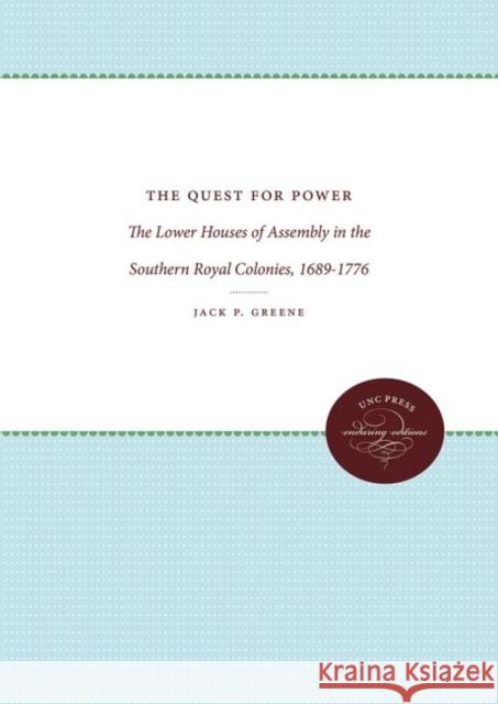 The Quest for Power: The Lower Houses of Assembly in the Southern Royal Colonies, 1689-1776 Jack P. Greene 9780807839454 University of North Carolina Press
