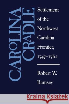 Carolina Cradle: Settlement of the Northwest Carolina Frontier, 1747-1762 Robert W. Ramsey 9780807841891 University of North Carolina Press