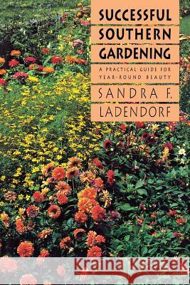 Successful Southern Gardening: A Practical Guide for Year-Round Beauty Ladendorf, Sandra F. 9780807842416 University of North Carolina Press