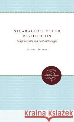 Nicaragua's Other Revolution: Religious Faith and Political Struggle Dodson, Michael 9780807842669 University of North Carolina Press