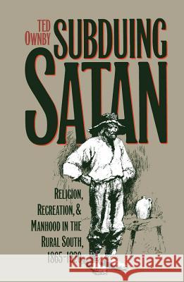 Subduing Satan: Religion, Recreation, and Manhood in the Rural South, 1865-1920 Ownby, Ted 9780807844298