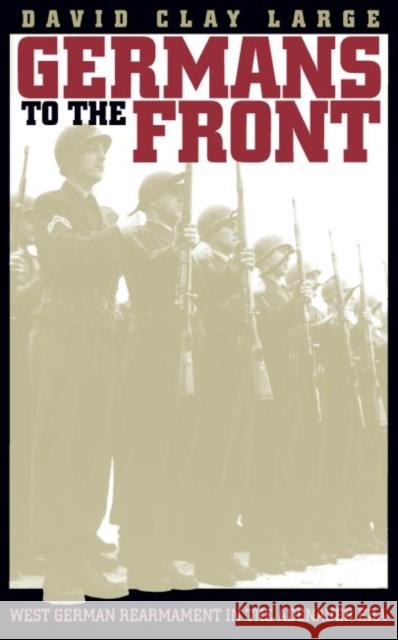 Germans to the Front: West German Rearmament in the Adenauer Era Large, David Clay 9780807845394