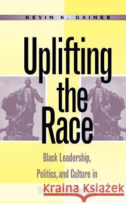 Uplifting the Race: Black Leadership, Politics, and Culture in the Twentieth Century Gaines, Kevin K. 9780807845431 University of North Carolina Press