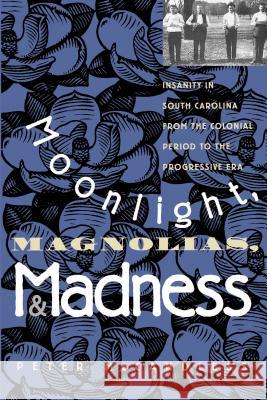 Moonlight, Magnolias and Madness: Insanity in South Carolina from the Colonial Period to the Progressive Era McCandless, Peter 9780807845585 University of North Carolina Press