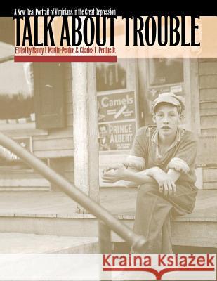 Talk about Trouble: A New Deal Portrait of Virginians in the Great Depression Martin-Perdue, Nancy J. 9780807845707 University of North Carolina Press