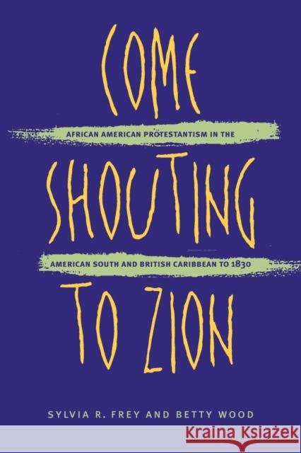 Come Shouting to Zion: African American Protestantism in the American South and British Caribbean to 1830 Frey, Sylvia R. 9780807846810 University of North Carolina Press