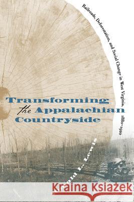 Transforming the Appalachian Countryside: Railroads, Deforestation, and Social Change in West Virginia, 1880-1920 Lewis, Ronald L. 9780807847060 University of North Carolina Press