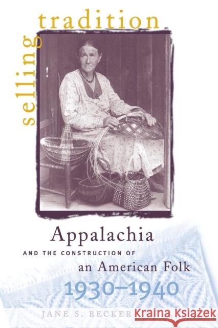 Selling Tradition: Appalachia and the Construction of an American Folk, 1930-1940 Becker, Jane S. 9780807847152 University of North Carolina Press