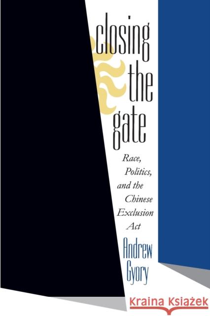 Closing the Gate: Race, Politics, and the Chinese Exclusion Act Gyory, Andrew 9780807847398