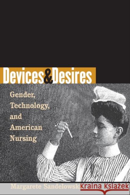 Devices & Desires: Gender, Technology, and American Nursing Sandelowski, Margarete 9780807848937 University of North Carolina Press