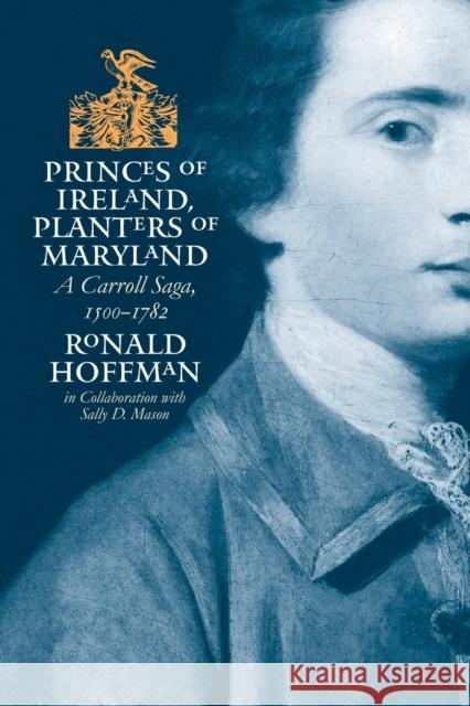 Princes of Ireland, Planters of Maryland: A Carroll Saga, 1500-1782 Hoffman, Ronald 9780807853474