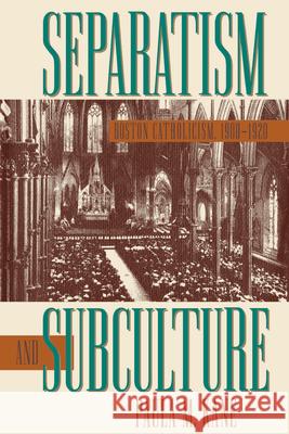 Separatism and Subculture: Boston Catholicism, 1900-1920 Kane, Paula M. 9780807853641 University of North Carolina Press