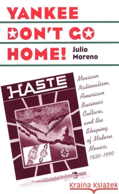 Yankee Don't Go Home!: Mexican Nationalism, American Business Culture, and the Shaping of Modern Mexico, 1920-1950 Moreno, Julio 9780807854785