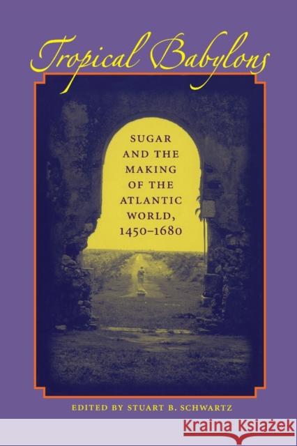 Tropical Babylons: Sugar and the Making of the Atlantic World, 1450-1680 Schwartz, Stuart B. 9780807855386