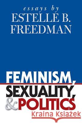 Feminism, Sexuality, and Politics: Essays by Estelle B. Freedman Freedman, Estelle B. 9780807856949